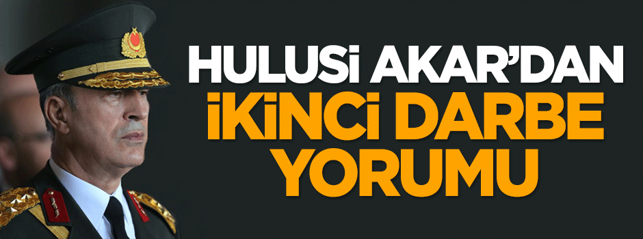 Genelkurmay Başkanı Akar'dan ikinci darbe yorumu