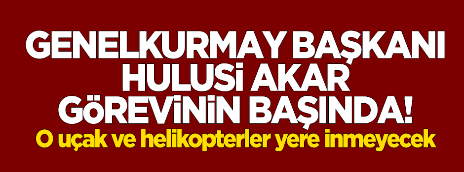 Genelkurmay Başkanı Hulusi Akar görevinin başında!