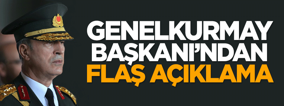 Genelkurmay Başkanı'ndan flaş açıklama