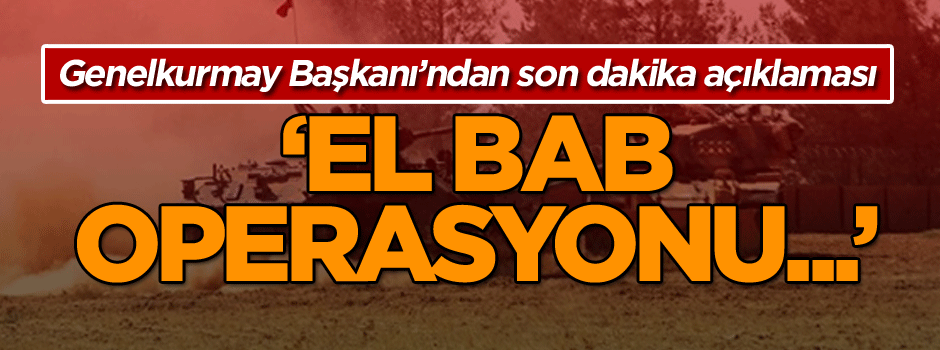 Genelkurmay Başkanı’ndan son dakika açıklaması: El Bab operasyonu...