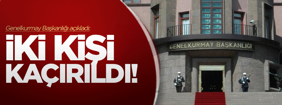 Genelkurmay Başkanlığı: İki kişi kaçırıldı!