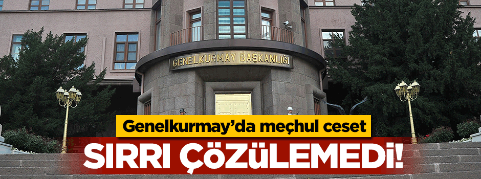 Genelkurmay Başkanlığı’nda meçhul ceset