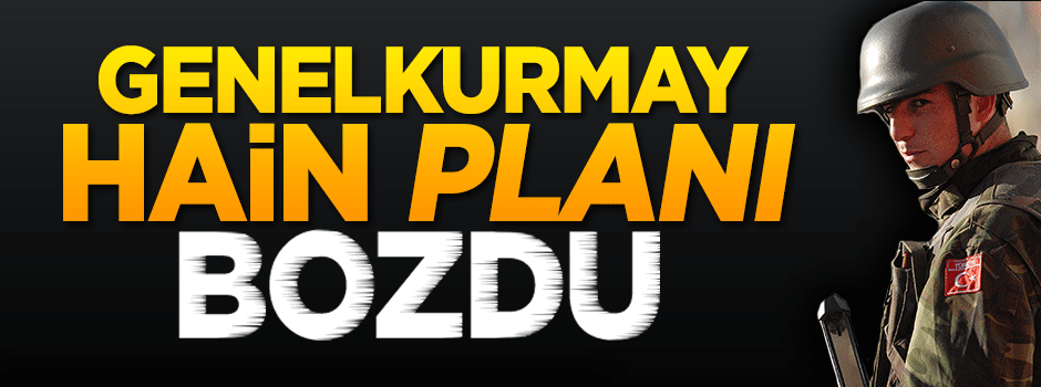 Genelkurmay hain planı bozdu