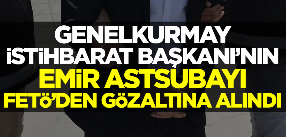 Genelkurmay İstihbarat Başkanı Ali Serin'in emir astsubayı FETÖ'den gözaltına alındı