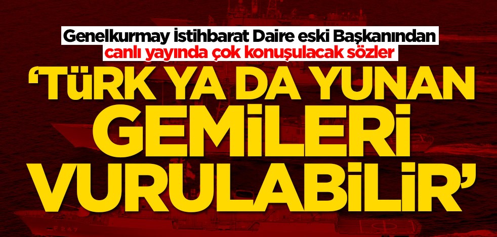 Genelkurmay İstihbarat Daire eski Başkanı İsmail Hakkı Pekin: Türk ya da Yunan gemileri vurulabilir