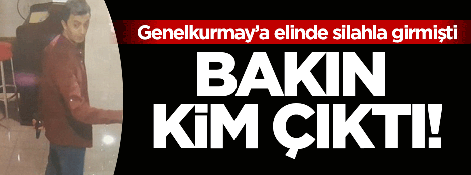 Genelkurmay'a silahla giren kişi bakın kim çıktı!