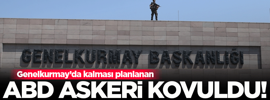 Genelkurmay'daki ABD askeri kovuldu!