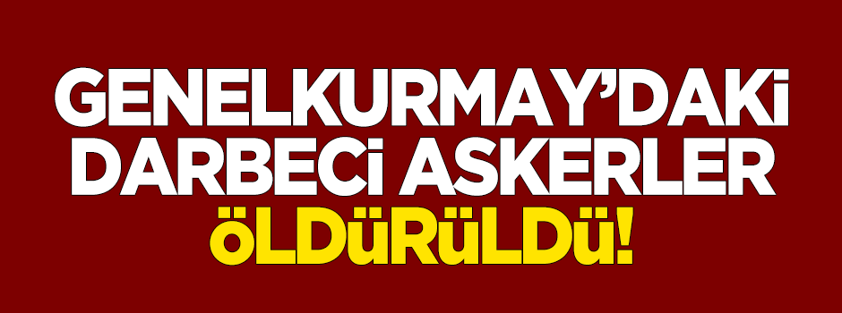 Genelkurmay'daki darbeci askerler öldürüldü