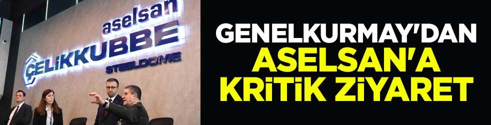 Genelkurmay'dan ASELSAN'a kritik ziyaret