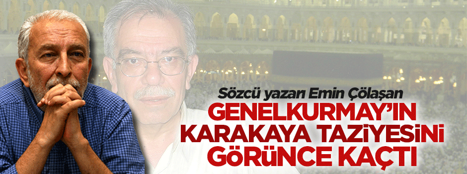 Genelkurmay'ın Karakaya taziyesi Emin Çölaşan'ı kaçırttı