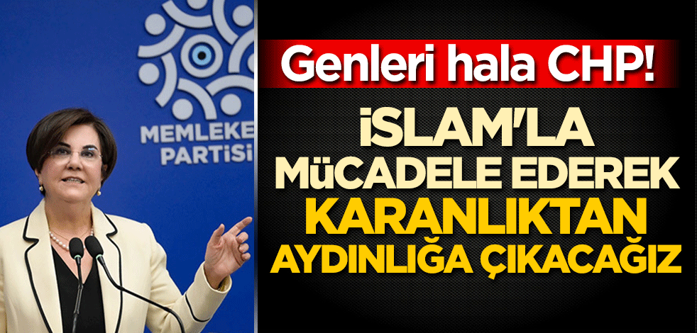 Genleri hala CHP! Memleket Partili Gaye Usluer: İslam'la amasız fakatsız mücadele ederek karanlıktan aydınlığa çıkacağız