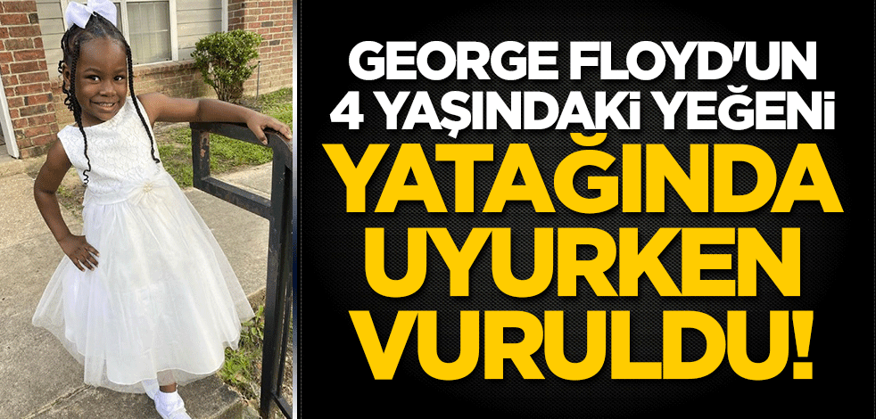 George Floyd'un 4 yaşındaki yeğeni yatağında uyurken vuruldu!