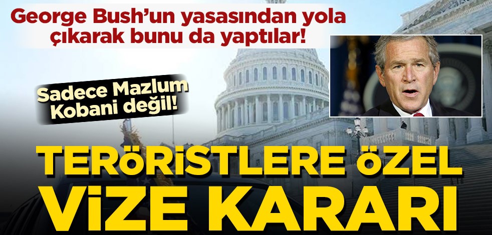 George W. Bush’un yasasından yola çıkarak bunu da yaptılar! Teröristlere yılda 4 bin vize