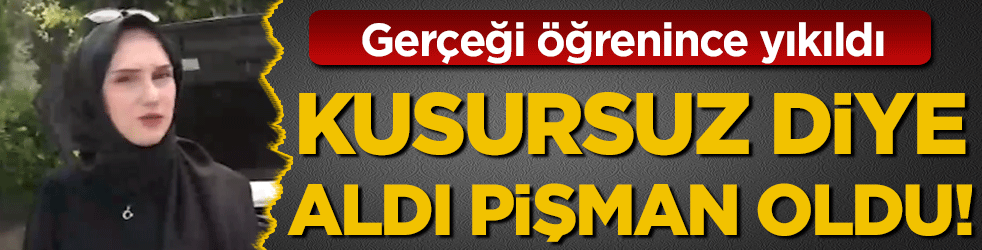 Gerçeği öğrenince yıkıldı: Kusursuz diye aldı pişman oldu! 