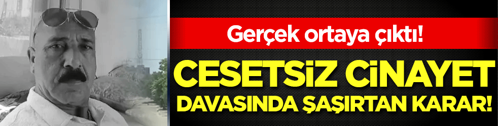 Gerçek ortaya çıktı: Cesetsiz cinayet davasında şaşırtan karar! 