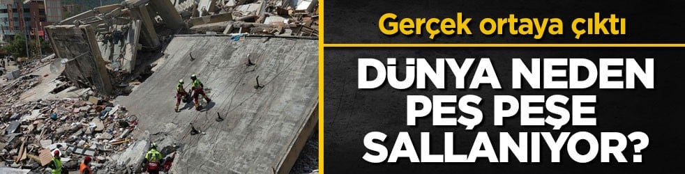 Gerçek ortaya çıktı! Dünya neden peş peşe sallanıyor?