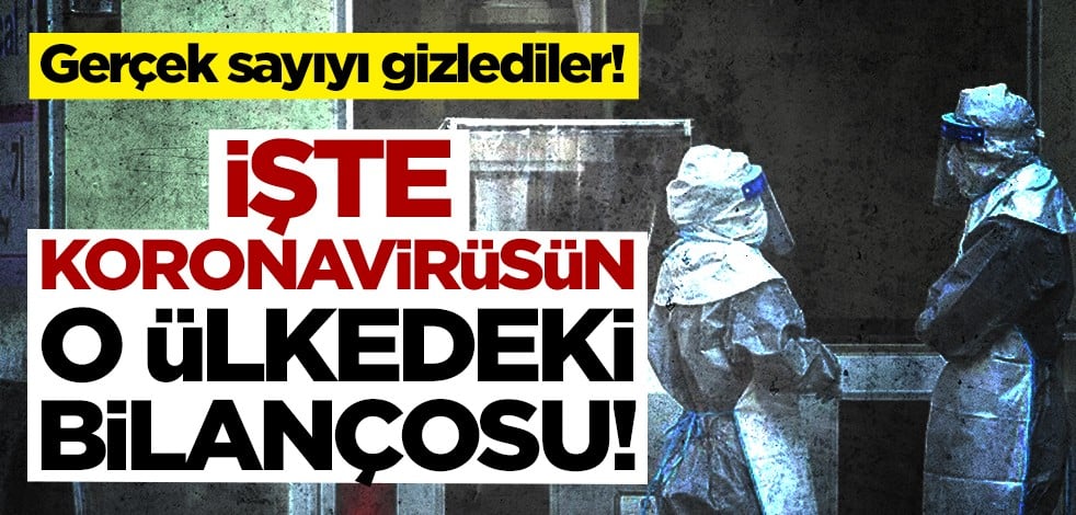 Gerçek sayıyı gizlediler İşte koronavirüsün o ülkedeki bilançosu!