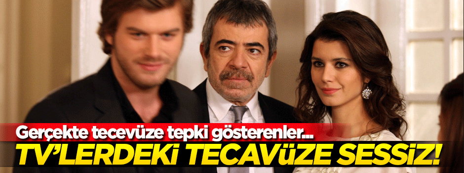 Gerçekte tecavüze gösterilen tepki TV'lerdeki tecavüze de gösterilsin!