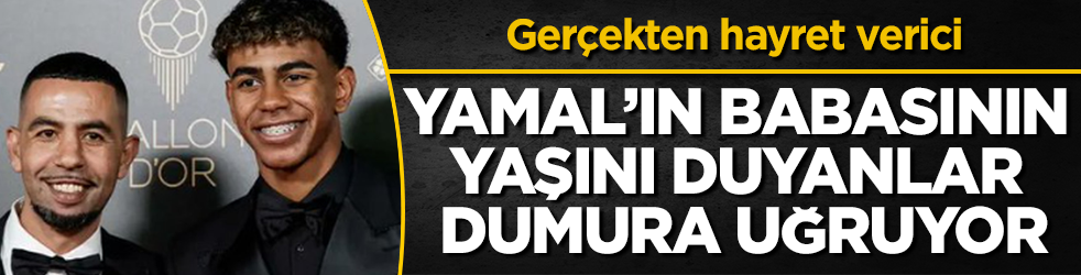 Ger&ccedil;ekten hayret verici... Yamal&rsquo;ın babasının yaşını duyanlar dumura uğruyor