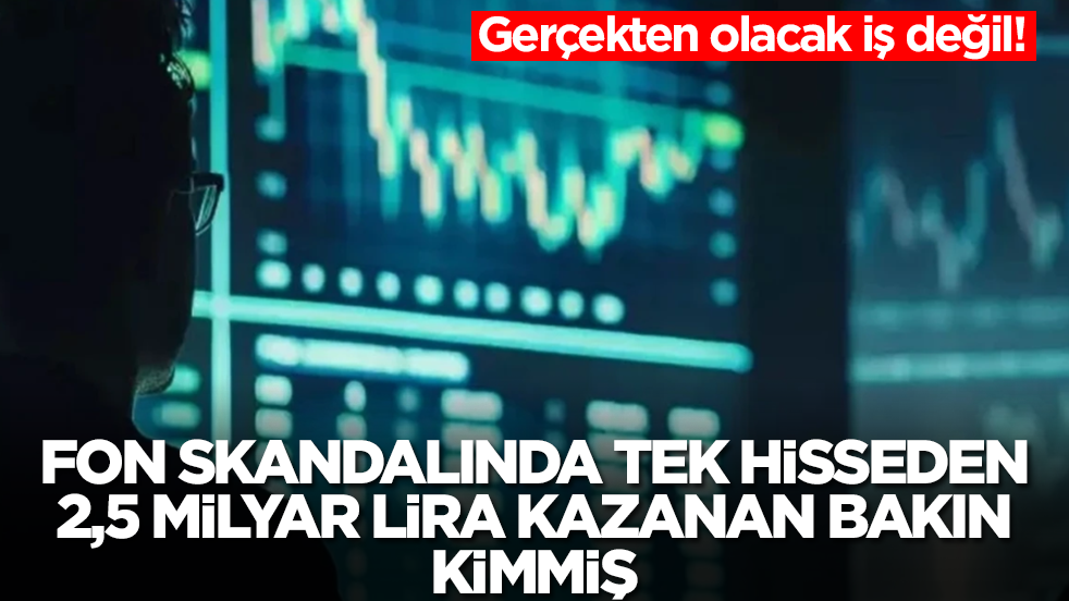 Gerçekten olacak iş değil: Fon skandalında tek hisseden 2,5 milyar lira kazanan isim belli oldu