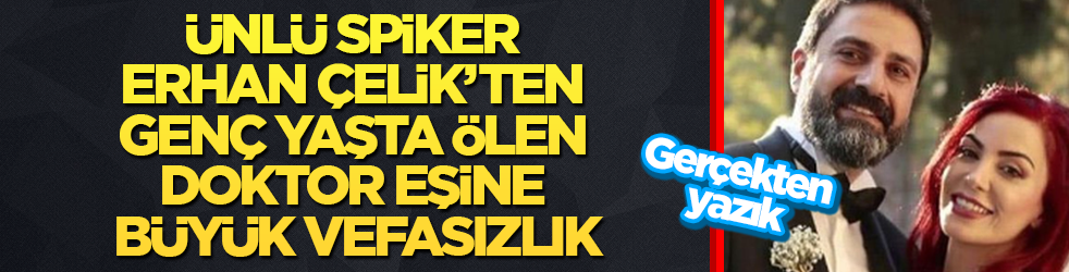 Gerçekten yazık! Ünlü spiker Erhan Çelik’ten, genç yaşta ölen doktor eşine büyük vefasızlık