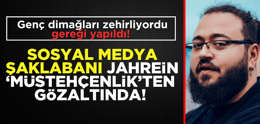 Gereği yapıldı! Sosyal medya şaklabanı Jahrein, gözaltına alındı