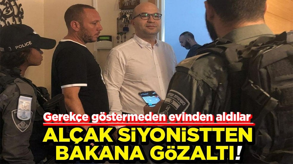 Gerekçe göstermeden evinden aldılar Alçak siyonistten bakana gözaltı!
