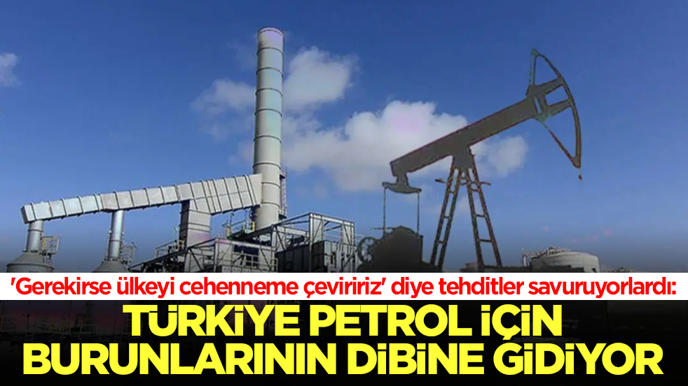 'Gerekirse ülkeyi cehenneme çeviririz’ diye tehdit savuruyorlardı: Türkiye petrol için burunlarının dibine gidiyor