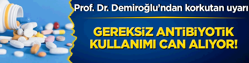 Gereksiz antibiyotik kullanımı can alıyor! Prof. Dr. Demiroğlu’ndan korkutan uyarı