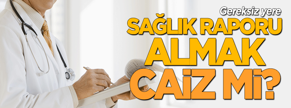 Gereksiz yere rapor almanın dini hükmü...