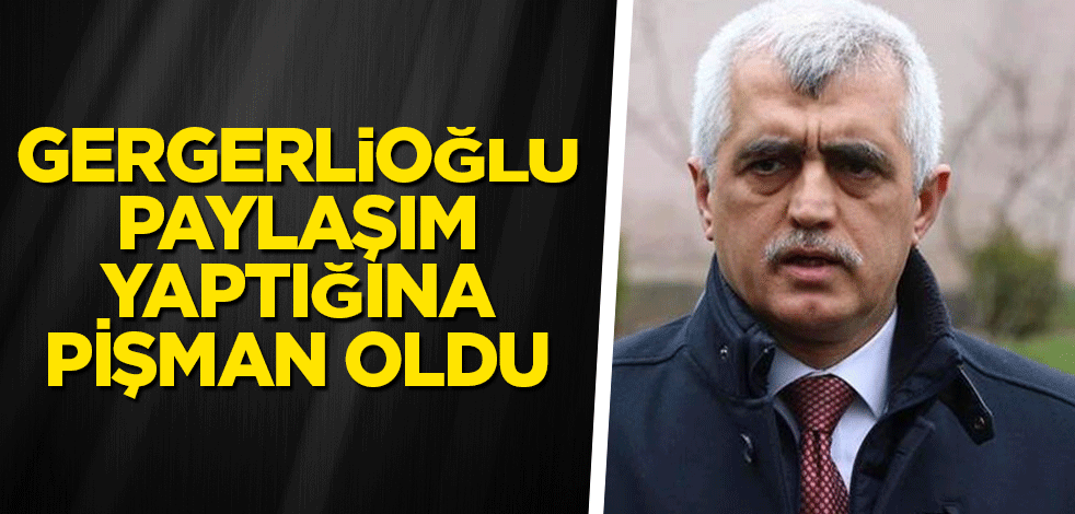 Gergerlioğlu paylaşım yaptığına pişman oldu