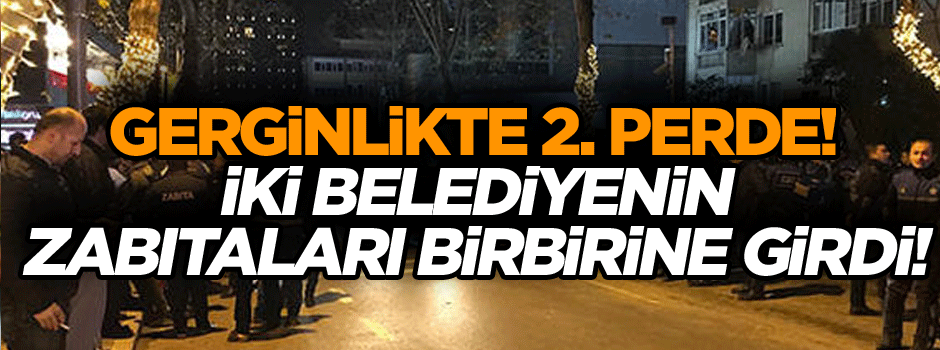 İstanbul'da iki belediyenin zabıtaları birbirine girdi