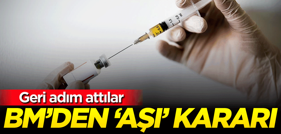 Geri adım attılar! BM'den 'aşı' kararı