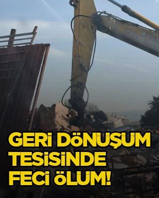 Geri dönüşüm tesisinde feci ölüm!