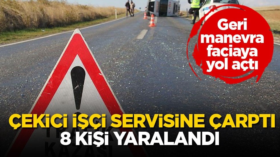 Geri manevra faciaya yol açtı! Çekici işçi servisine çarptı, 8 kişi yaralandı