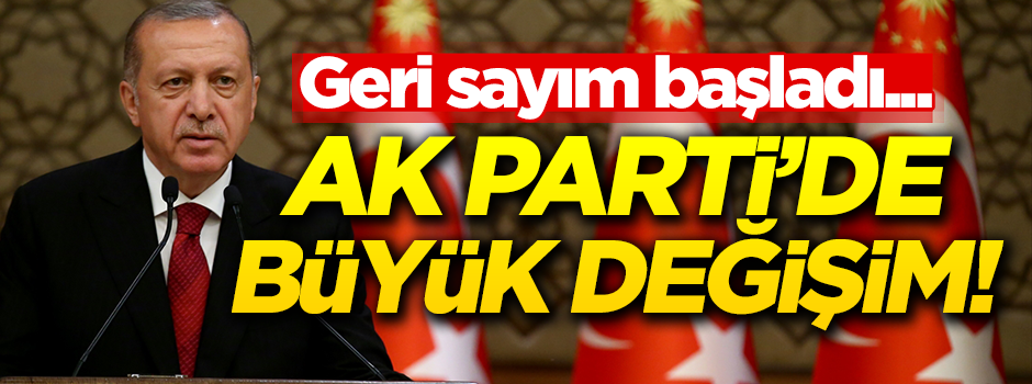 Geri sayım başladı! AK Parti'de büyük değişim
