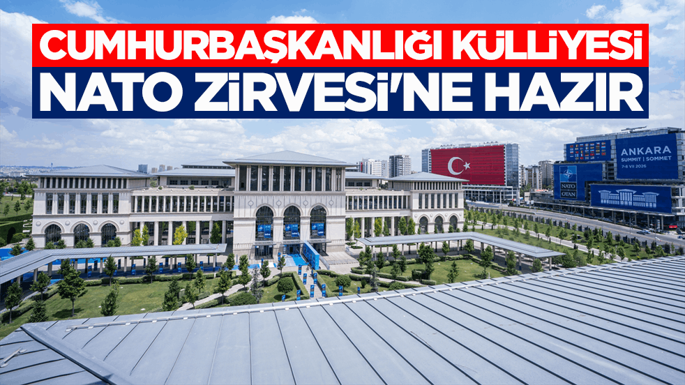 Geri sayıma geçildi! Cumhurbaşkanlığı Külliyesi NATO Zirvesi'ne hazır