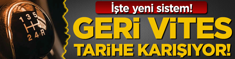 Geri vites tarihe karışıyor! İşte yeni sistem!