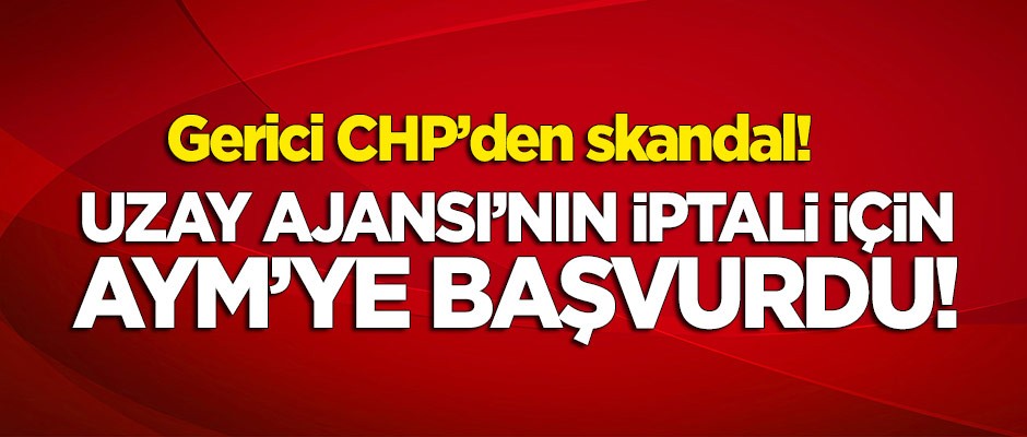 'Gerici' CHP'den skandal! Uzay Ajansı'nın iptali için AYM'ye başvurdu