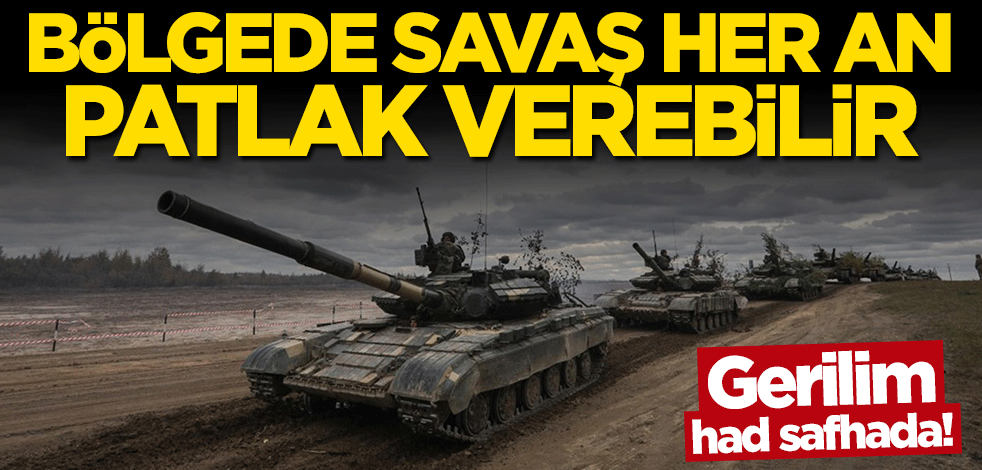 Gerilim had safhada! Bölgede savaş her an patlak verebilir