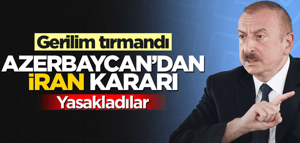 Gerilim tırmandı! Azerbaycan'dan flaş İran hamlesi: Yasakladılar!