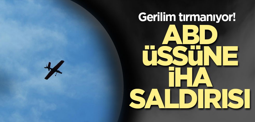 Gerilim tırmanıyor! ABD'nin Suriye'deki üssüne İHA saldırısı