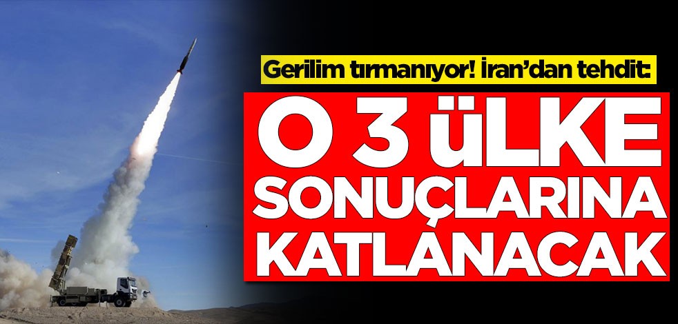 Gerilim tırmanıyor! İran’dan tehdit: O 3 ülke sonuçlarına katlanacak