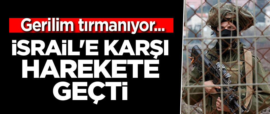 Gerilim tırmanıyor... İsrail'e karşı harekete geçti