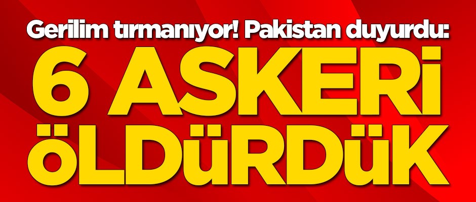 Gerilim tırmanıyor! Pakistan duyurdu: 6 askeri öldürdük