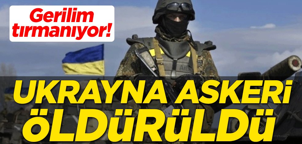 Gerilim tırmanıyor! Ukrayna askeri öldürüldü