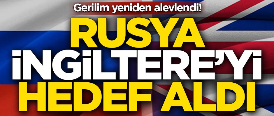 Gerilim yeniden alevlendi! Rusya, İngiltere'yi hedef aldı