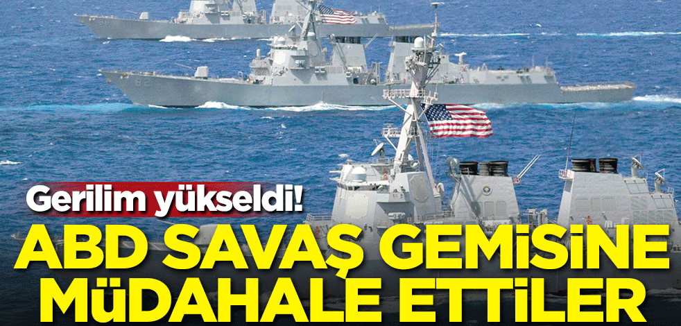 Gerilim yükseldi! ABD savaş gemisine müdahale ettiler!