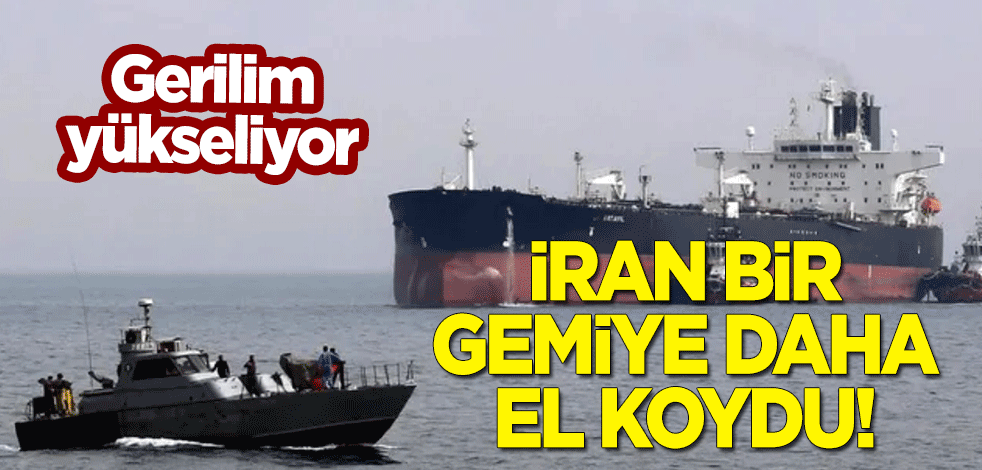 Gerilim yükseliyor: İran bir gemiye daha el koydu!