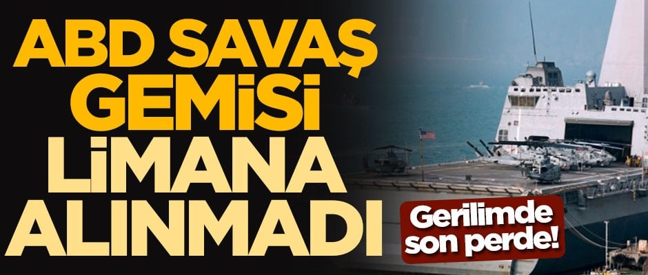 Gerilimde son perde! ABD savaş gemisi limana alınmadı